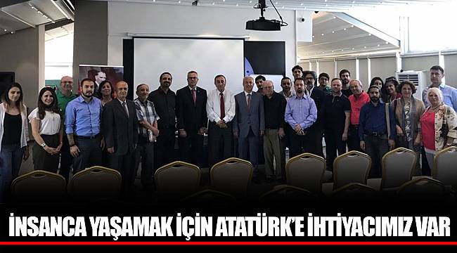 İNSANCA YAŞAMAK İÇİN ATATÜRK’E İHTİYACIMIZ VAR