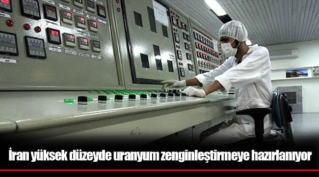 İran yüksek düzeyde uranyum zenginleştirmeye hazırlanıyor
