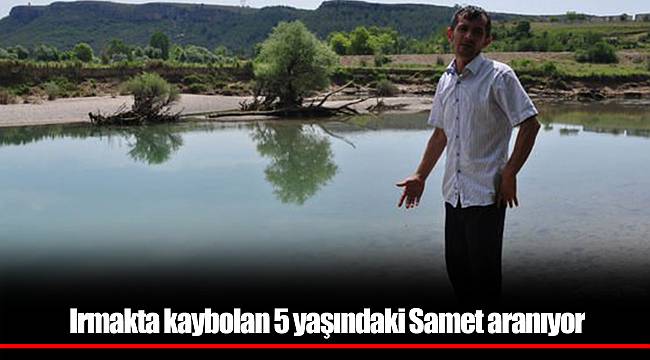 Irmakta kaybolan 5 yaşındaki Samet aranıyor