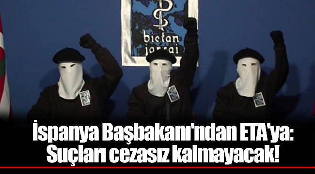 İspanya Başbakanı'ndan ETA'ya: Suçları cezasız kalmayacak!