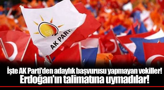 İşte AK Parti'den adaylık başvurusu yapmayan vekiller! Erdoğan'ın talimatına uymadılar!