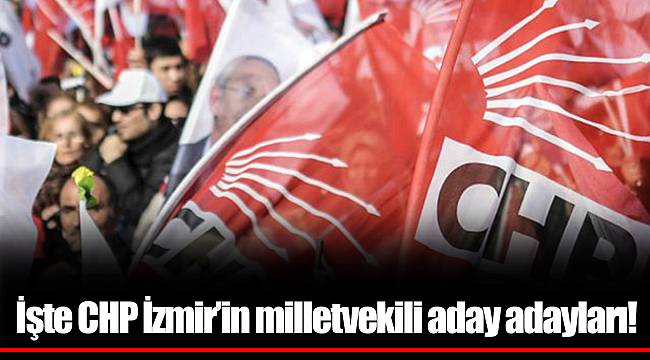 İşte son güne girilirken CHP İzmir'in milletvekili aday adayları!
