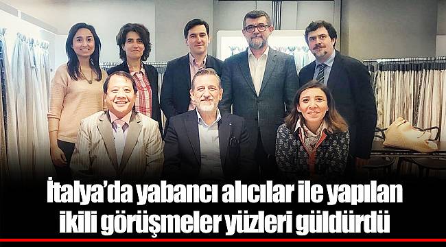 İtalya’da yabancı alıcılar ile yapılan ikili görüşmeler yüzleri güldürdü