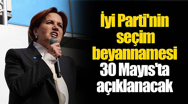 İyi Parti'nin seçim beyannamesi 30 Mayıs'ta açıklanacak