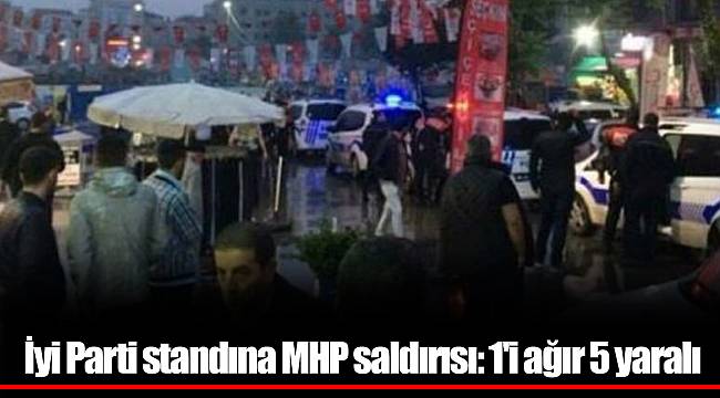 İyi Parti standına MHP saldırısı: 1'i ağır 5 yaralı