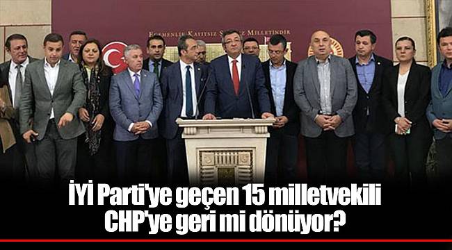 İYİ Parti'ye geçen 15 milletvekili CHP'ye geri mi dönüyor?