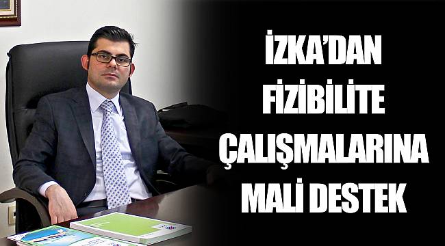 İZKA’DAN FİZİBİLİTE ÇALIŞMALARINA  MALİ DESTEK