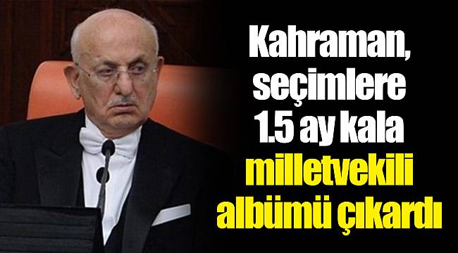 Kahraman, seçimlere 1.5 ay kala milletvekili albümü çıkardı
