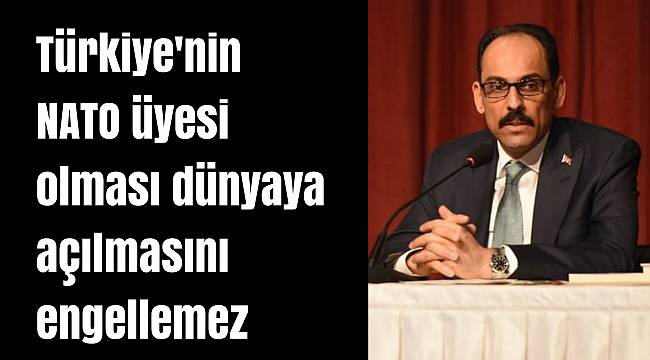 Kalın: Türkiye'nin NATO üyesi olması dünyaya açılmasını engellemez