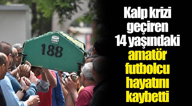 Kalp krizi geçiren 14 yaşındaki amatör futbolcu İsmail Semih Kaynak, hayatını kaybetti