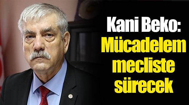 Kani Beko: Mücadelem Mecliste Sürecek