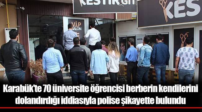 Karabük'te 70 üniversite öğrencisi berberin kendilerini dolandırdığı iddiasıyla polise şikayette bulundu