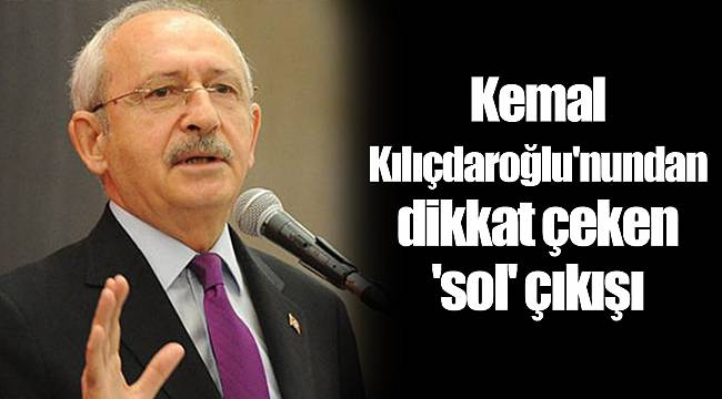 Kemal Kılıçdaroğlu'nundan dikkat çeken 'sol' çıkışı