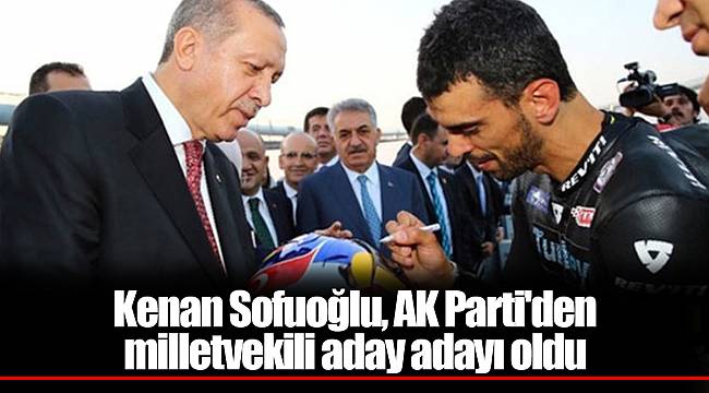 Kenan Sofuoğlu, AK Parti'den milletvekili aday adayı oldu