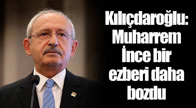 Kılıçdaroğlu: Muharrem İnce bir ezberi daha bozdu
