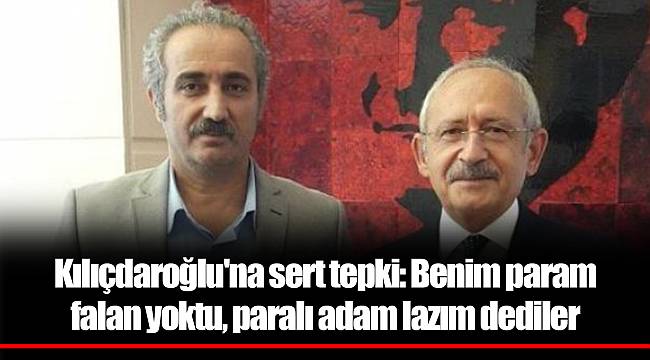 Kılıçdaroğlu'na sert tepki: Benim param falan yoktu, paralı adam lazım dediler