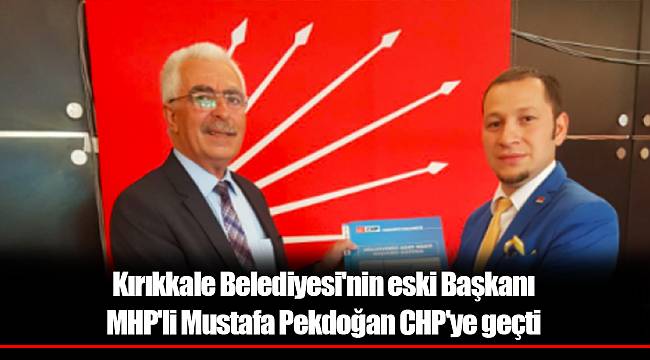 Kırıkkale Belediyesi'nin eski Başkanı MHP'li Mustafa Pekdoğan CHP'ye geçti