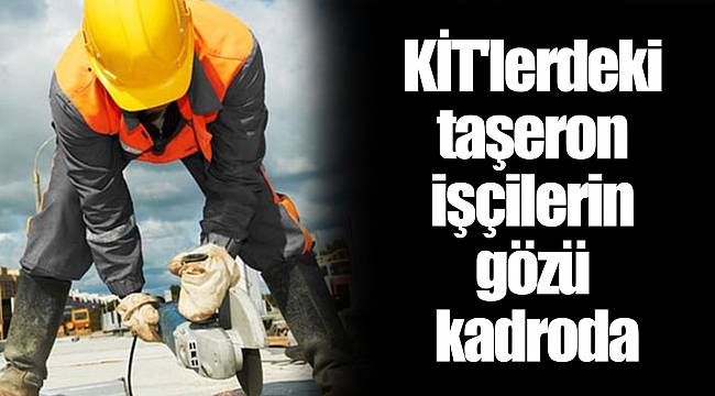 KİT'lerdeki taşeron işçilerin gözü kadroda