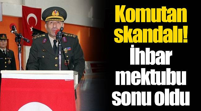 Komutan skandalı! İhbar mektubu sonu oldu