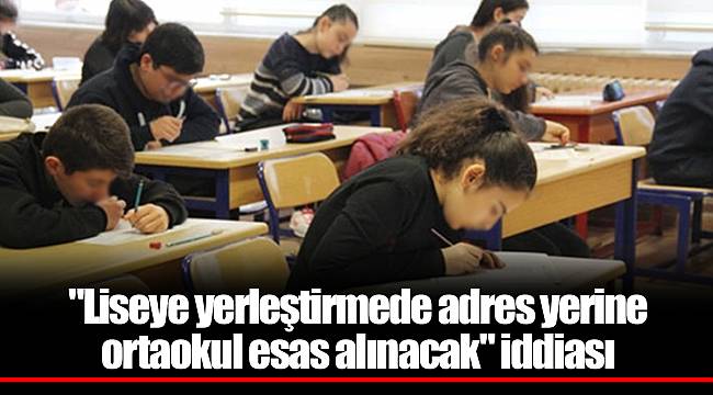 "Liseye yerleştirmede adres yerine ortaokul esas alınacak" iddiası