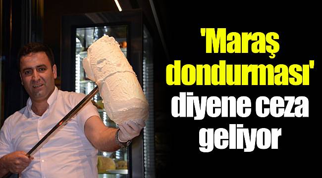 'Maraş dondurması' diyene ceza geliyor