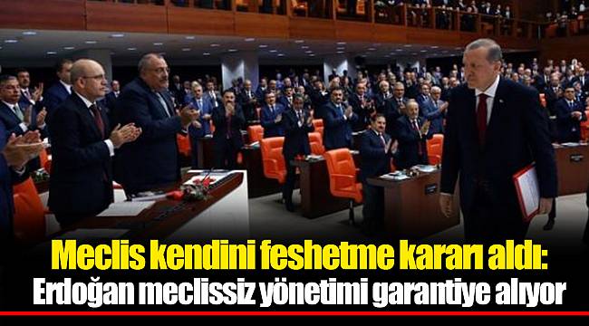 Meclis kendini feshetme kararı aldı: Erdoğan meclissiz yönetimi garantiye alıyor