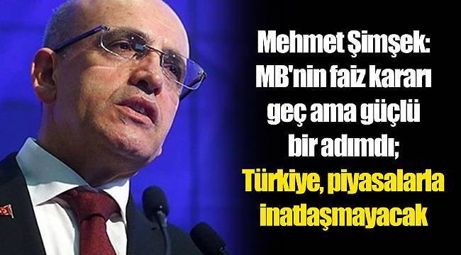 Mehmet Şimşek: MB'nin faiz kararı geç ama güçlü bir adımdı; Türkiye, piyasalarla inatlaşmayacak