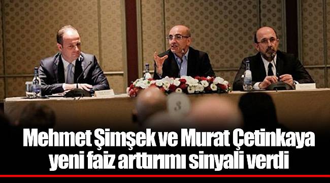 Mehmet Şimşek ve Murat Çetinkaya yeni faiz arttırımı sinyali verdi