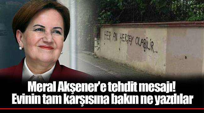 Meral Akşener'e tehdit mesajı! Evinin tam karşısına bakın ne yazdılar