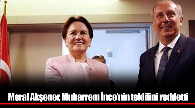 Meral Akşener, Muharrem İnce'nin teklifini reddetti