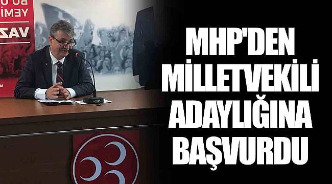 MHP'DEN MİLLETVEKİLİ ADAYLIĞINA BAŞVURDU