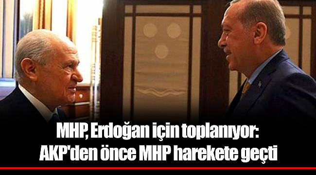 MHP, Erdoğan için toplanıyor: AKP'den önce MHP harekete geçti