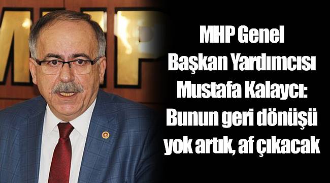 MHP Genel Başkan Yardımcısı Mustafa Kalaycı: Bunun geri dönüşü yok artık, af çıkacak