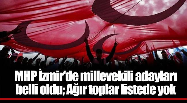 MHP İzmir'de millevekili adayları belli oldu; Ağır toplar listede yok