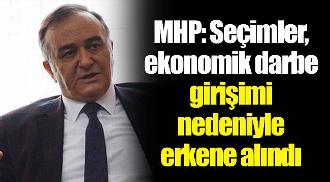 MHP: Seçimler, ekonomik darbe girişimi nedeniyle erkene alındı