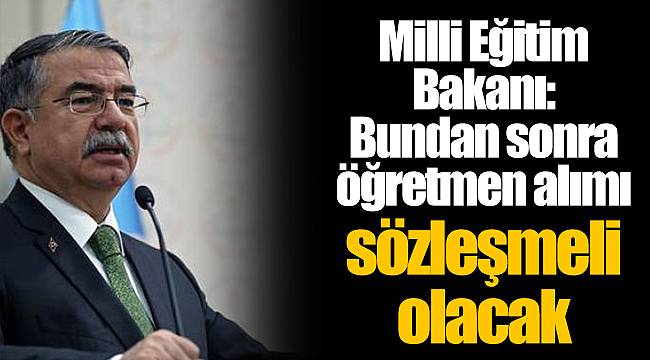 Milli Eğitim Bakanı: Bundan sonra öğretmen alımı sözleşmeli olacak
