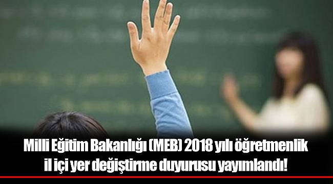 Milli Eğitim Bakanlığı (MEB) 2018 yılı öğretmenlik il içi yer değiştirme duyurusu yayımlandı!