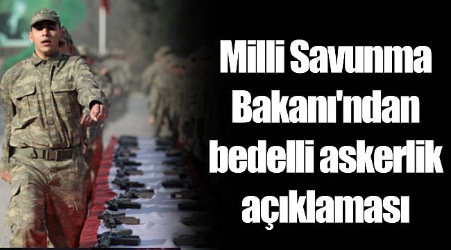 Milli Savunma Bakanı'ndan bedelli askerlik açıklaması