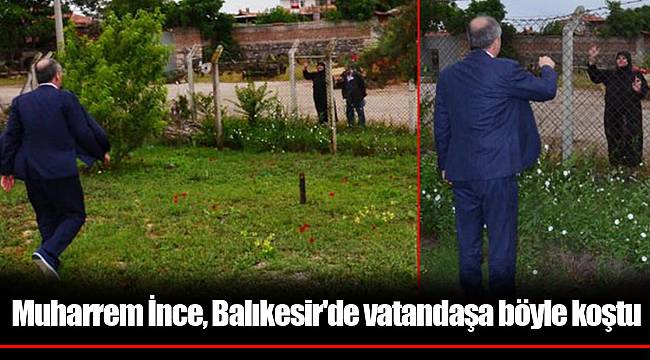 Muharrem İnce, Balıkesir'de vatandaşa böyle koştu
