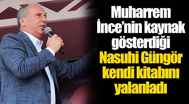Muharrem İnce’nin kaynak gösterdiği Nasuhi Güngör kendi kitabını yalanladı