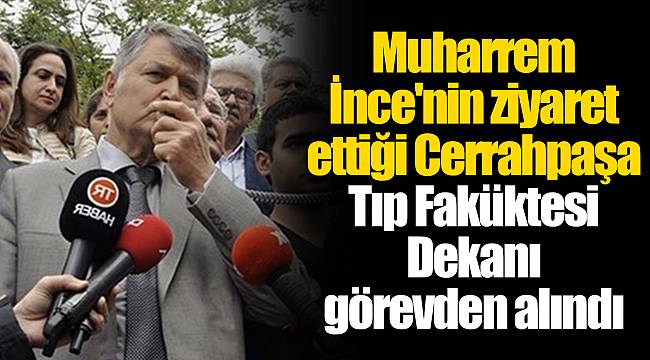 Muharrem İnce'nin ziyaret ettiği Cerrahpaşa Tıp Faküktesi Dekanı görevden alındı