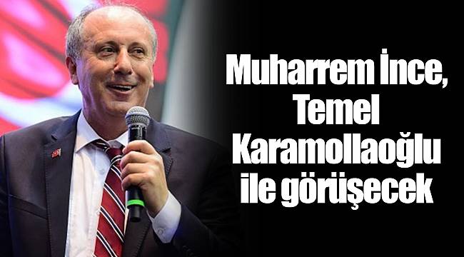 Muharrem İnce, Temel Karamollaoğlu ile görüşecek