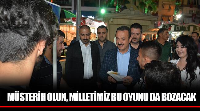 MÜSTERİH OLUN, MİLLETİMİZ BU OYUNU DA BOZACAK”