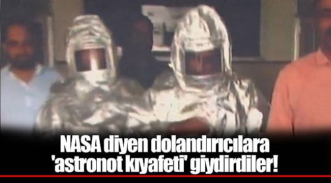 NASA diyen dolandırıcılara 'astronot kıyafeti' giydirdiler!