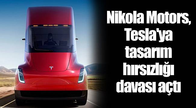 Nikola Motors, Tesla'ya tasarım hırsızlığı davası açtı