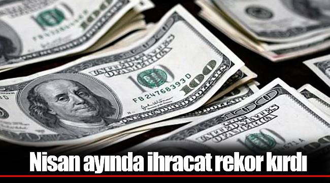Nisan ayında ihracat rekor kırdı