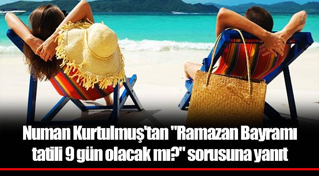 Numan Kurtulmuş'tan "Ramazan Bayramı tatili 9 gün olacak mı?" sorusuna yanıt