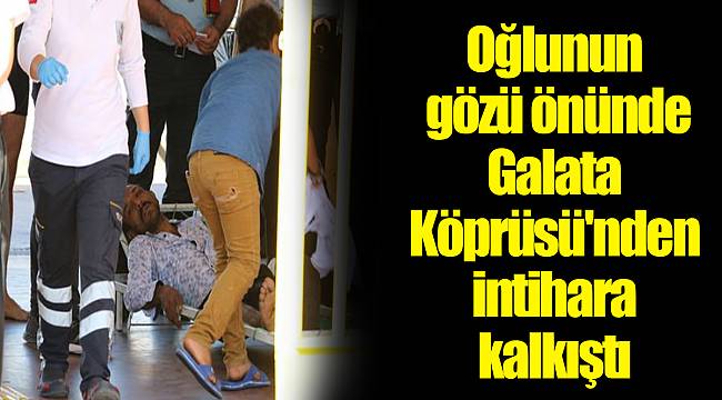Oğlunun gözü önünde Galata Köprüsü'nden intihara kalkıştı