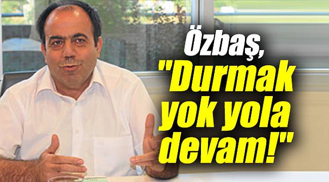Özbaş, "Durmak yok yola devam!"