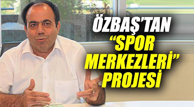 Özbaş'tan "spor merkezleri" projesi